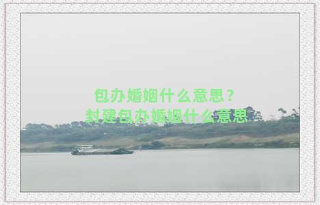 包办婚姻什么意思？封建包办婚姻什么意思