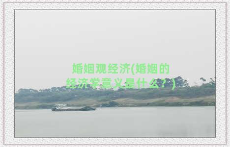 婚姻观经济(婚姻的经济学意义是什么？)