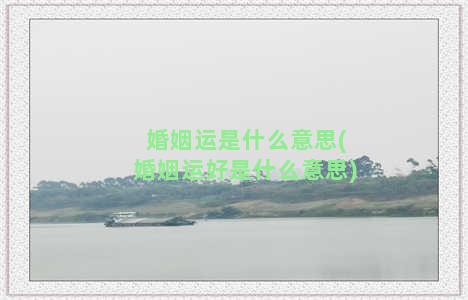 婚姻运是什么意思(婚姻运好是什么意思)